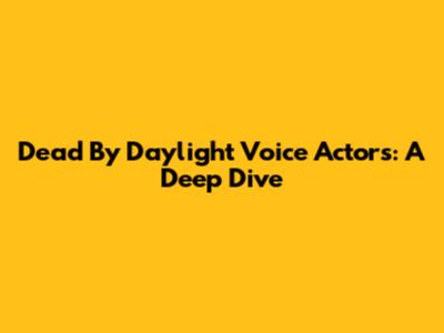 Dead By Daylight Voice Actors: A Deep Dive