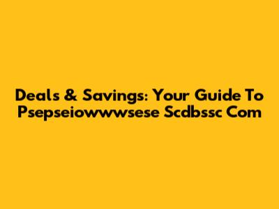 Deals & Savings: Your Guide To Psepseiowwwsese Scdbssc Com