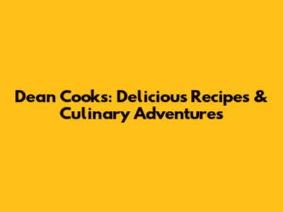 Dean Cooks: Delicious Recipes & Culinary Adventures