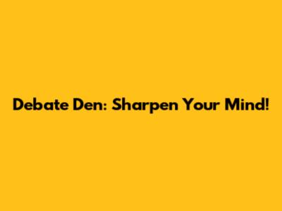 Debate Den: Sharpen Your Mind!