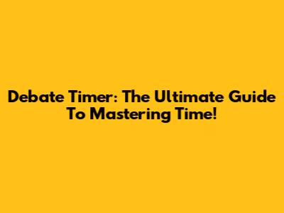 Debate Timer: The Ultimate Guide To Mastering Time!