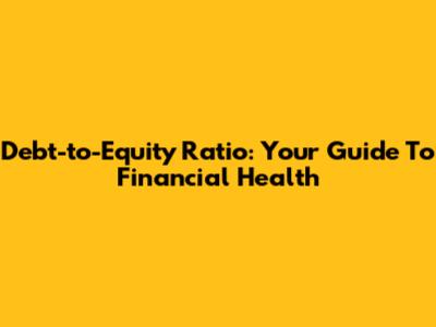 Debt-to-Equity Ratio: Your Guide To Financial Health