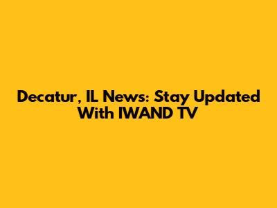 Decatur, IL News: Stay Updated With IWAND TV