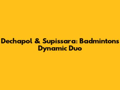 Dechapol & Supissara: Badminton's Dynamic Duo