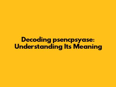 Decoding "psencpsyase": Understanding Its Meaning