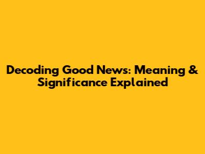 Decoding 'Good News': Meaning & Significance Explained