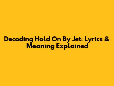 Decoding 'Hold On' By Jet: Lyrics & Meaning Explained