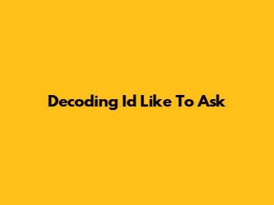 Decoding 'I'd Like To Ask'