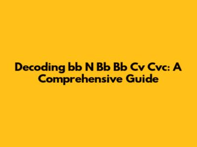 Decoding 'bb N Bb Bb Cv Cvc': A Comprehensive Guide