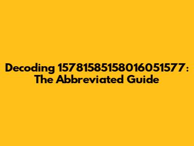 Decoding 15781585158016051577: The Abbreviated Guide