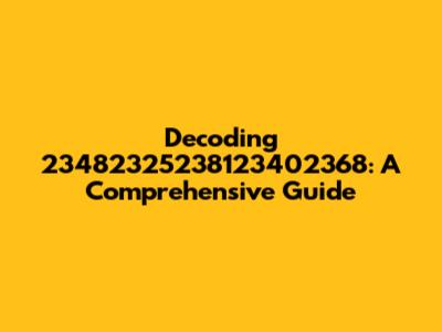 Decoding 23482325238123402368: A Comprehensive Guide