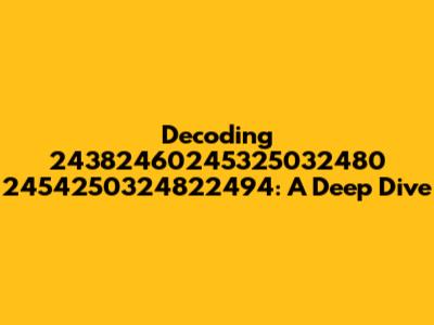 Decoding 24382460245325032480 2454250324822494: A Deep Dive