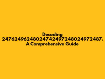 Decoding 24762496248024742497248024972487: A Comprehensive Guide