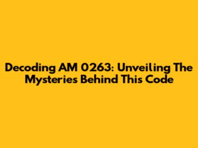 Decoding AM 0263: Unveiling The Mysteries Behind This Code