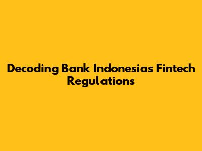 Decoding Bank Indonesia's Fintech Regulations