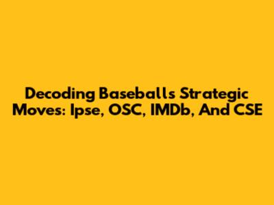 Decoding Baseball's Strategic Moves: Ipse, OSC, IMDb, And CSE