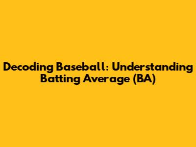 Decoding Baseball: Understanding Batting Average (BA)