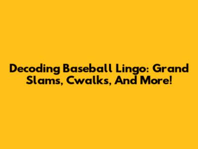 Decoding Baseball Lingo: Grand Slams, Cwalks, And More!
