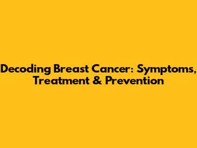 Decoding Breast Cancer: Symptoms, Treatment & Prevention