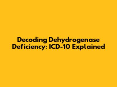 Decoding Dehydrogenase Deficiency: ICD-10 Explained