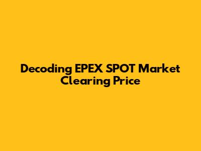 Decoding EPEX SPOT Market Clearing Price