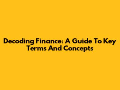 Decoding Finance: A Guide To Key Terms And Concepts