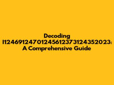 Decoding I12469124701245612373124352023: A Comprehensive Guide