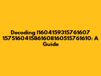 Decoding I1604159315761607 1575160415861608160515761610: A Guide
