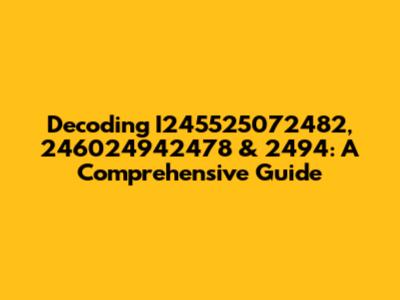 Decoding I245525072482, 246024942478 & 2494: A Comprehensive Guide