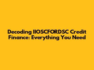 Decoding IIOSCFORDSC Credit Finance: Everything You Need
