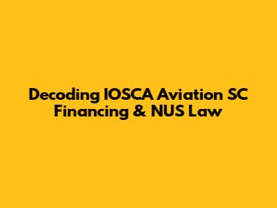 Decoding IOSCA Aviation SC Financing & NUS Law