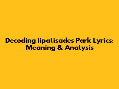 Decoding Iipalisades Park Lyrics: Meaning & Analysis