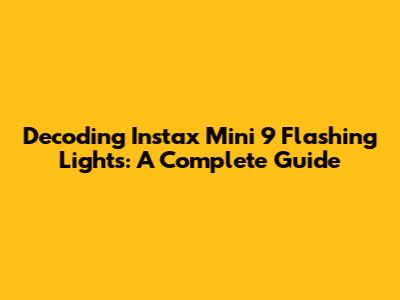 Decoding Instax Mini 9 Flashing Lights: A Complete Guide