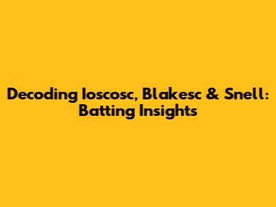 Decoding Ioscosc, Blakesc & Snell: Batting Insights