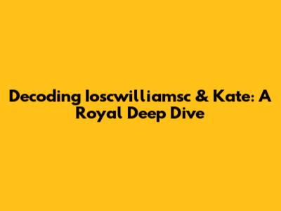 Decoding Ioscwilliamsc & Kate: A Royal Deep Dive