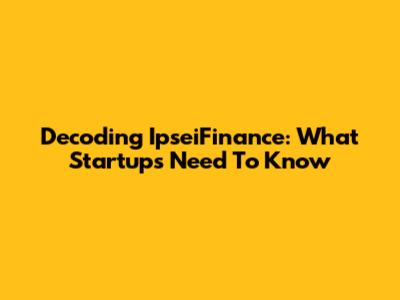 Decoding IpseiFinance: What Startups Need To Know