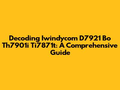 Decoding Iwindycom D7921 Bo Th7901i Ti7871t: A Comprehensive Guide