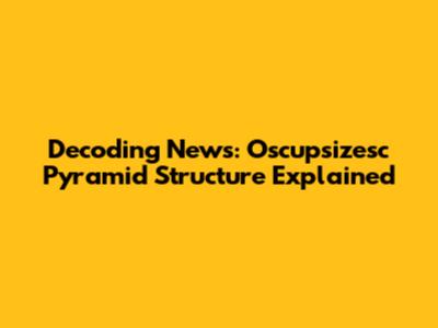 Decoding News: Oscupsizesc Pyramid Structure Explained