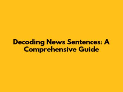Decoding News Sentences: A Comprehensive Guide
