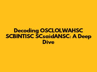 Decoding OSCLOLWAHSC SCBINTISC SCsaidANSC: A Deep Dive