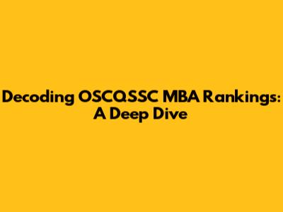 Decoding OSCQSSC MBA Rankings: A Deep Dive