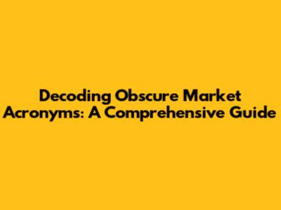 Decoding Obscure Market Acronyms: A Comprehensive Guide