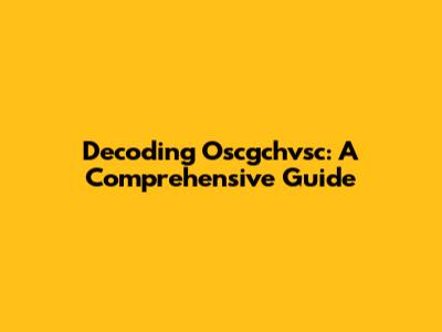 Decoding Oscgchvsc: A Comprehensive Guide