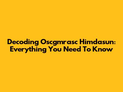 Decoding Oscgmrasc Himdasun: Everything You Need To Know