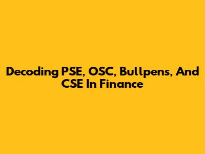 Decoding PSE, OSC, Bullpens, And CSE In Finance