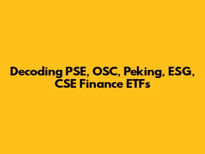 Decoding PSE, OSC, Peking, ESG, CSE Finance ETFs