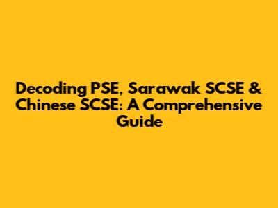 Decoding PSE, Sarawak SCSE & Chinese SCSE: A Comprehensive Guide
