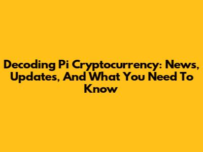 Decoding Pi Cryptocurrency: News, Updates, And What You Need To Know