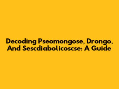 Decoding Pseomongose, Drongo, And Sescdiabolicoscse: A Guide