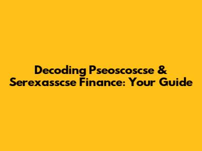 Decoding Pseoscoscse & Serexasscse Finance: Your Guide